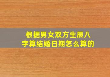 根据男女双方生辰八字算结婚日期怎么算的