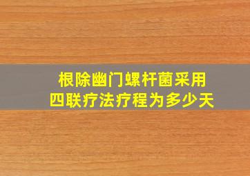 根除幽门螺杆菌采用四联疗法疗程为多少天