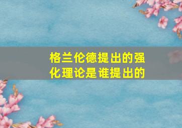 格兰伦德提出的强化理论是谁提出的