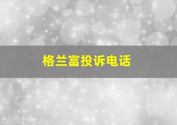 格兰富投诉电话