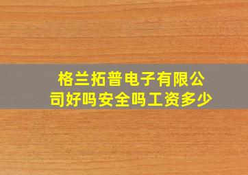 格兰拓普电子有限公司好吗安全吗工资多少