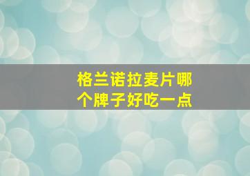 格兰诺拉麦片哪个牌子好吃一点