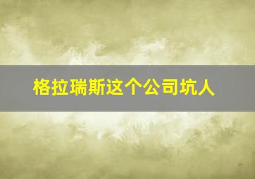 格拉瑞斯这个公司坑人