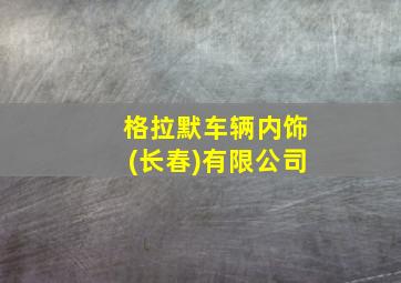 格拉默车辆内饰(长春)有限公司