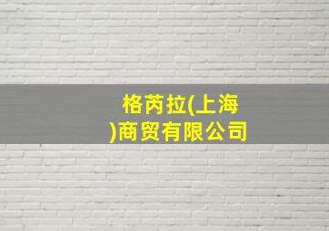 格芮拉(上海)商贸有限公司