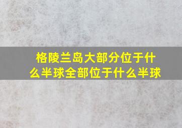 格陵兰岛大部分位于什么半球全部位于什么半球