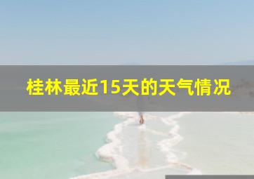 桂林最近15天的天气情况