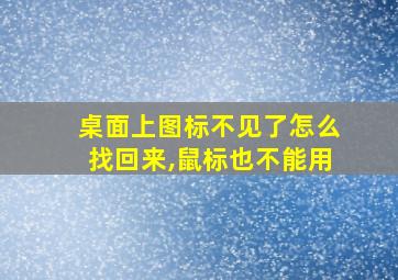 桌面上图标不见了怎么找回来,鼠标也不能用