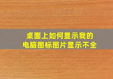 桌面上如何显示我的电脑图标图片显示不全