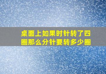 桌面上如果时针转了四圈那么分针要转多少圈