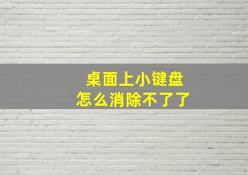 桌面上小键盘怎么消除不了了