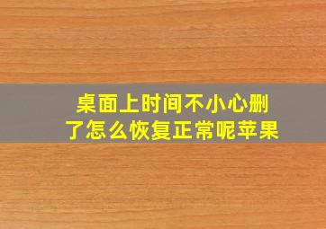 桌面上时间不小心删了怎么恢复正常呢苹果