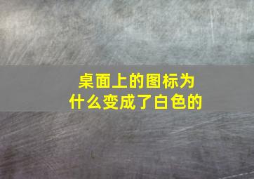 桌面上的图标为什么变成了白色的