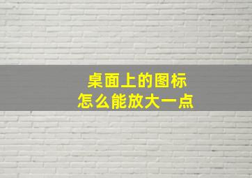 桌面上的图标怎么能放大一点