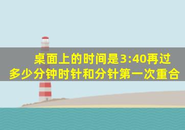 桌面上的时间是3:40再过多少分钟时针和分针第一次重合