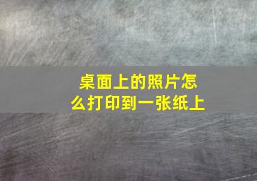 桌面上的照片怎么打印到一张纸上