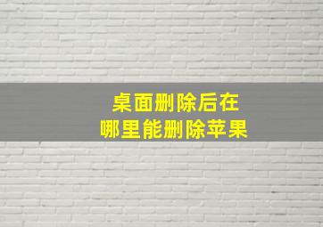 桌面删除后在哪里能删除苹果