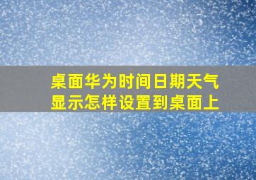 桌面华为时间日期天气显示怎样设置到桌面上