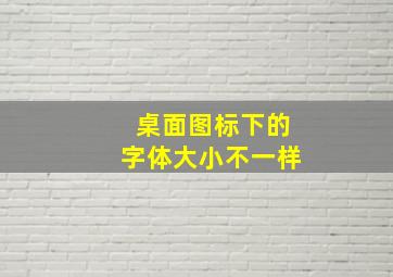 桌面图标下的字体大小不一样