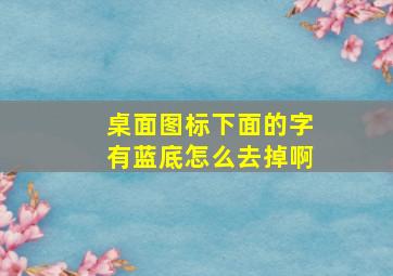 桌面图标下面的字有蓝底怎么去掉啊