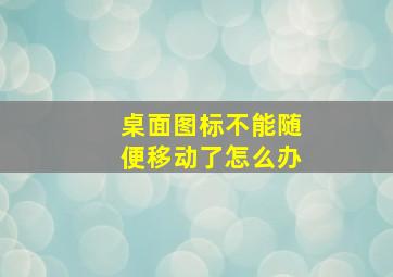 桌面图标不能随便移动了怎么办