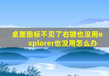 桌面图标不见了右键也没用explorer也没用怎么办