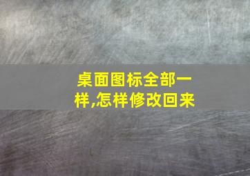 桌面图标全部一样,怎样修改回来