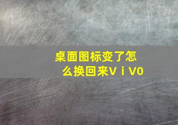 桌面图标变了怎么换回来VⅰV0