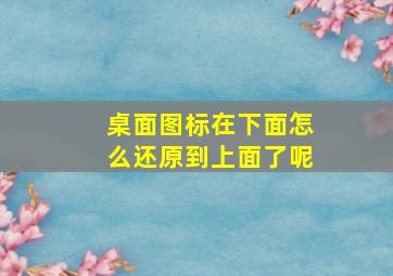 桌面图标在下面怎么还原到上面了呢