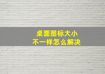 桌面图标大小不一样怎么解决