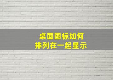 桌面图标如何排列在一起显示