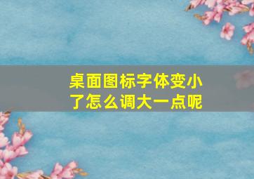 桌面图标字体变小了怎么调大一点呢