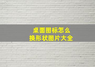 桌面图标怎么换形状图片大全