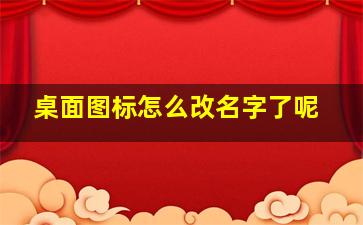 桌面图标怎么改名字了呢