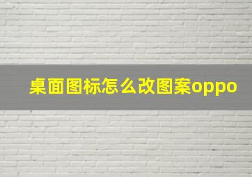 桌面图标怎么改图案oppo