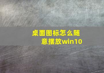 桌面图标怎么随意摆放win10