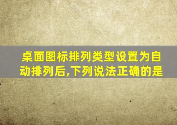 桌面图标排列类型设置为自动排列后,下列说法正确的是