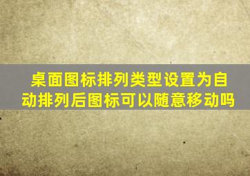 桌面图标排列类型设置为自动排列后图标可以随意移动吗