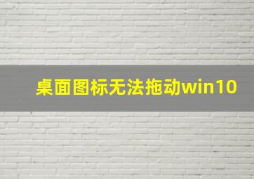 桌面图标无法拖动win10