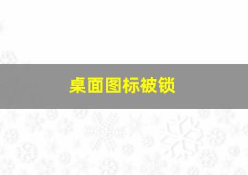 桌面图标被锁