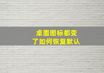 桌面图标都变了如何恢复默认