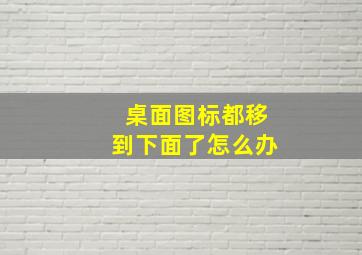 桌面图标都移到下面了怎么办