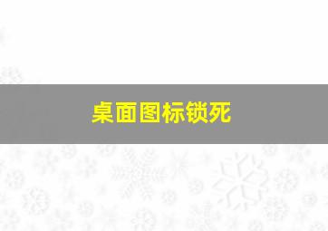 桌面图标锁死