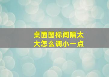 桌面图标间隔太大怎么调小一点