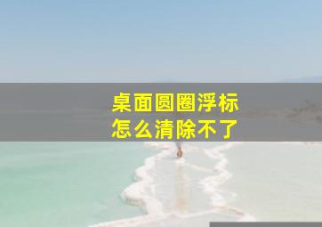 桌面圆圈浮标怎么清除不了