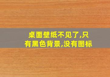 桌面壁纸不见了,只有黑色背景,没有图标