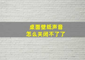 桌面壁纸声音怎么关闭不了了