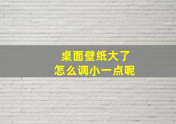 桌面壁纸大了怎么调小一点呢