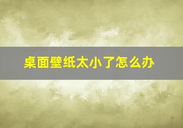 桌面壁纸太小了怎么办