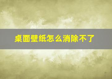 桌面壁纸怎么消除不了